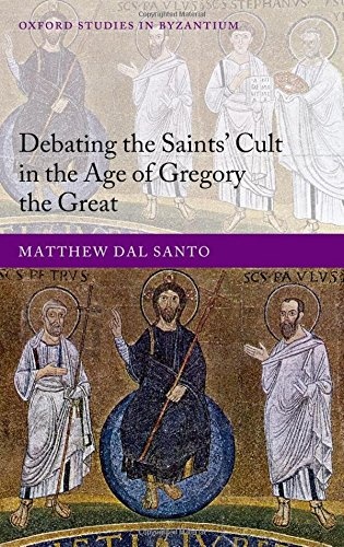 Debating the Saints' Cults in the Age of Gregory the Great (Oxford Studies in Byzantium)