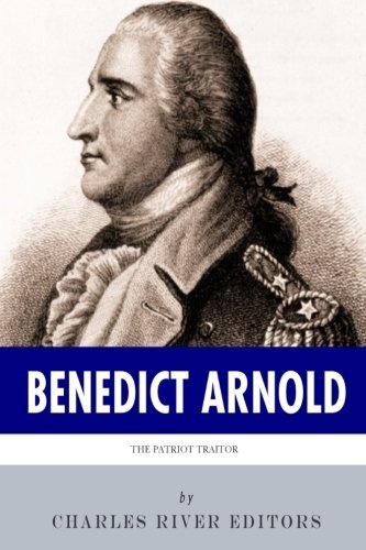 The Patriot Traitor: The Life and Legacy of Benedict Arnold