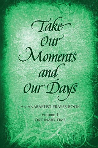 Take Our Moments and Our Days, Vol. 1: An Anabaptist Prayer Book: Ordinary Time