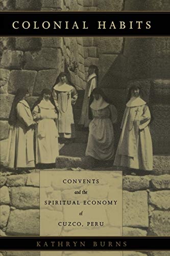 Colonial Habits: Convents and the Spiritual Economy of Cuzco, Peru