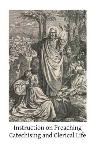 Instruction on Preaching Catechising and Clerical Life: By Saints and Fathers of the Church