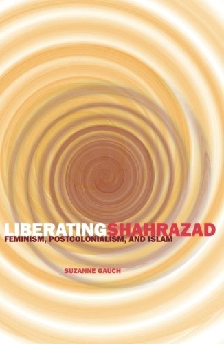 Liberating Shahrazad: Feminism, Postcolonialism, and Islam (PostHumanities)