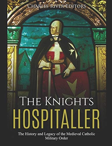 The Knights Hospitaller: The History and Legacy of the Medieval Catholic Military Order