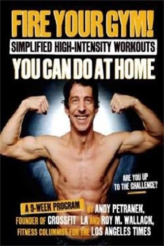 Fire Your Gym! Simplified High-Intensity Workouts You Can Do At Home: A 9-Week Program--Fewer Injuries, Better Results