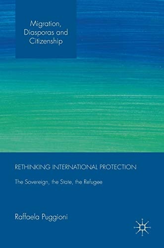 Rethinking International Protection: The Sovereign, the State, the Refugee (Migration, Diasporas and Citizenship)