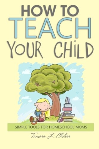 How to Teach Your Child: Simple Tools for Homeschool Moms