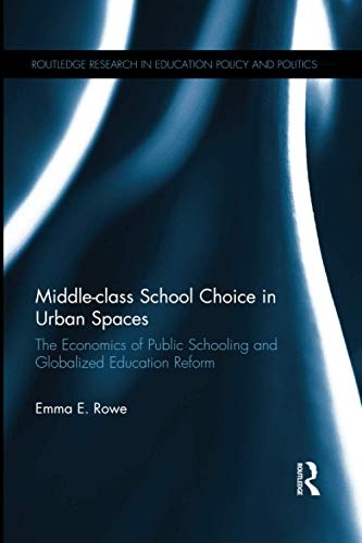 Middle-class School Choice in Urban Spaces: The economics of public schooling and globalized education reform (Routledge Research in Education Policy and Politics)