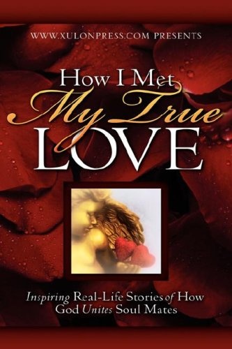 How I Met My True Love: Inspiring Real-Life Stories of How God Unites Soul Mates