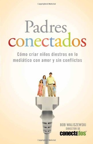 Padres Conectados: CÃ³mo desarrollar hijos mediÃ¡ticos con amor y sin conflictos (Enfoque a la Familia) (Spanish Edition)