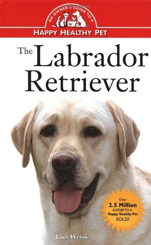 The Labrador Retriever: An Owner's Guide to a Happy Healthy Pet