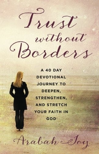 Trust Without Borders: A 40-Day Devotional Journey to Deepen, Strengthen, and Stretch Your Faith in God