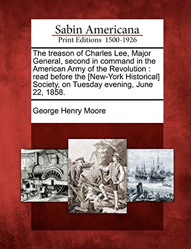 The treason of Charles Lee, Major General, second in command in the American Army of the Revolution: read before the [New-York Historical] Society, on Tuesday evening, June 22, 1858.