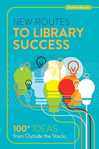 New Routes to Library Success: 100+ Ideas from Outside the Stacks