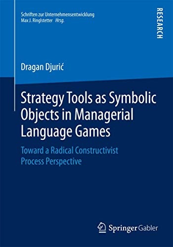 Strategy Tools as Symbolic Objects in Managerial Language Games: Toward a Radical Constructivist Process Perspective (Schriften zur Unternehmensentwicklung)