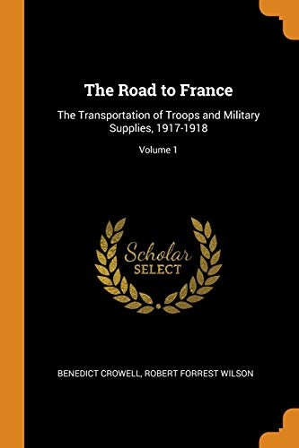 The Road to France: The Transportation of Troops and Military Supplies, 1917-1918; Volume 1