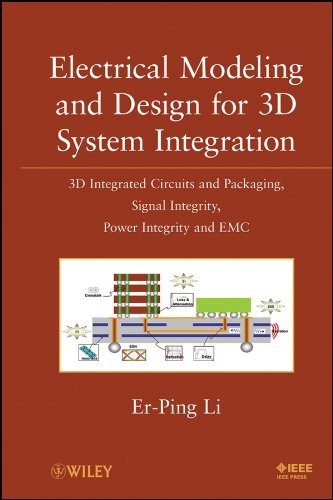 Electrical Modeling and Design for 3D System Integration: 3D Integrated Circuits and Packaging, Signal Integrity, Power Integrity and EMC