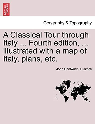A Classical Tour through Italy ... Fourth edition, ... illustrated with a map of Italy, plans, etc. Vol. CCII.