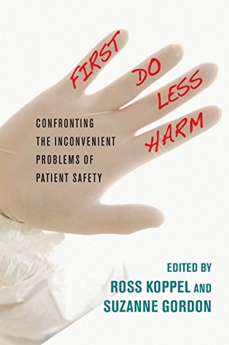 First, Do Less Harm: Confronting the Inconvenient Problems of Patient Safety (The Culture and Politics of Health Care Work)