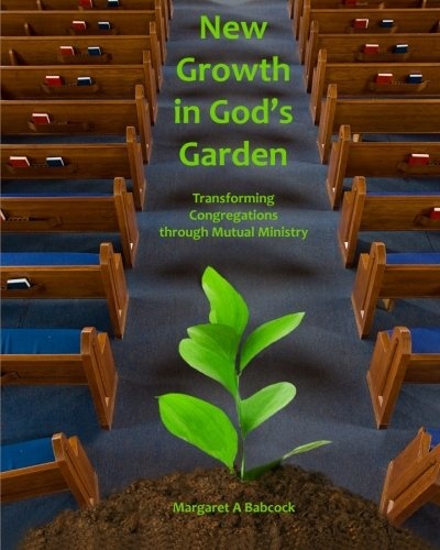 New Growth in God's Garden: Transforming Congregations through Mutual Ministry