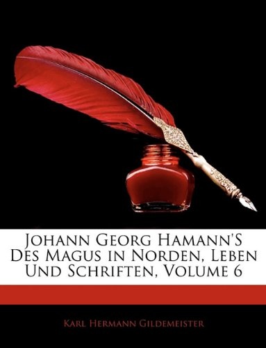 Johann Georg Hamann's Des Magus in Norden, Leben Und Schriften, Volume 6 (German Edition)