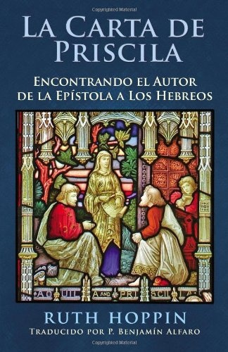 La Carta De Priscila: Encontrado El Autor De La Epistola a Los Hebreos (Spanish Edition)
