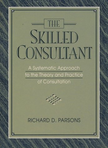 Skilled Consultant, The: A Systematic Approach to the Theory and Practice of Consultation