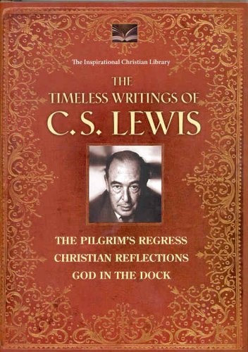 The Timeless Writings of C.S. Lewis: The Pilgrim's Regress; Christian Reflectio