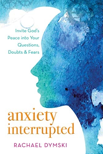 Anxiety Interrupted: Invite Godâs Peace into Your Questions, Doubts, and Fears
