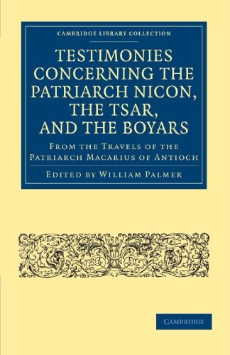 Testimonies Concerning the Patriarch Nicon, the Tsar, and the Boyars, from the Travels of the Patriarch Macarius of Antioch (Cambridge Library Collection - European History)