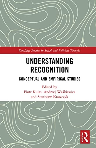 Understanding Recognition: Conceptual and Empirical Studies (Routledge Studies in Social and Political Thought)
