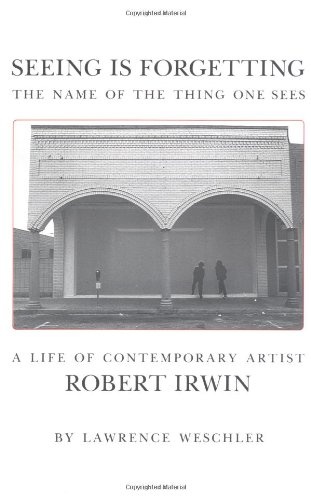 Seeing Is Forgetting the Name of the Thing One Sees: A Life of Contemporary Artist Robert Irwin