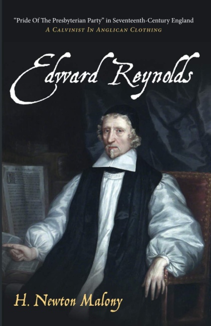 Edward Reynolds: "Pride Of The Presbyterian Party" in Seventeenth-Century England: A Calvinist In Anglican Clothing