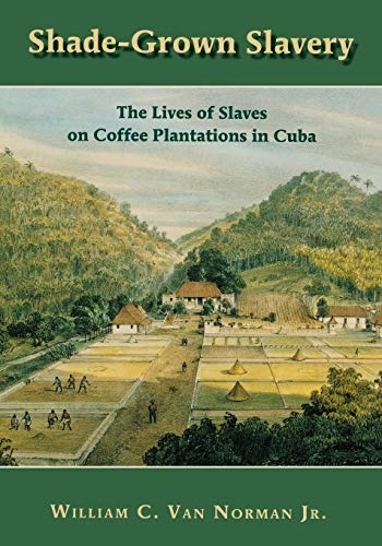 Shade-Grown Slavery: The Lives of Slaves on Coffee Plantations in Cuba