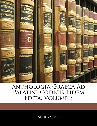Anthologia Graeca Ad Palatini Codicis Fidem Edita, Volume 3 (Ancient Greek Edition)