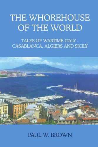 THE WHOREHOUSE OF THE WORLD: TALES OF WARTIME ITALY - CASABLANCA, ALGIERS AND SICILY