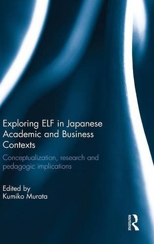 Exploring ELF in Japanese Academic and Business Contexts: Conceptualisation, research and pedagogic implications