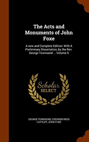 The Acts and Monuments of John Foxe: A new and Complete Edition: With A Preliminary Dissertation, by the Rev. George Townsend ... Volume 5