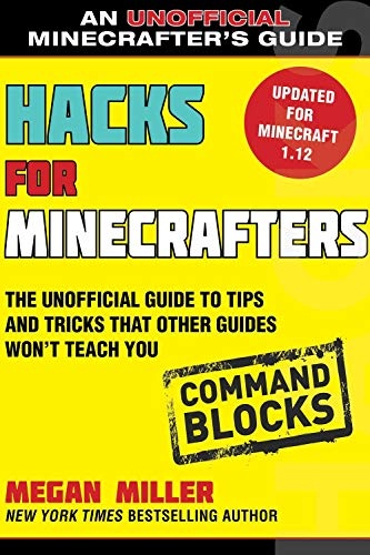 Hacks for Minecrafters: Command Blocks: The Unofficial Guide to Tips and Tricks That Other Guides Won't Teach You (Unofficial Minecrafters Guides)