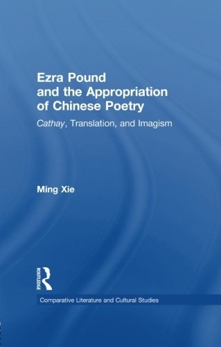 Ezra Pound and the Appropriation of Chinese Poetry: Cathay, Translation, and Imagism (Comparative Literature and Cultural Studies)