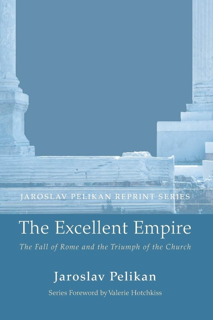 The Excellent Empire: The Fall of Rome and the Triumph of the Church (Jaroslav Pelikan Reprint)