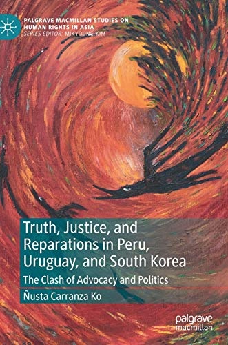 Truth, Justice, and Reparations in Peru, Uruguay, and South Korea: The Clash of Advocacy and Politics (Palgrave Macmillan Studies on Human Rights in Asia)