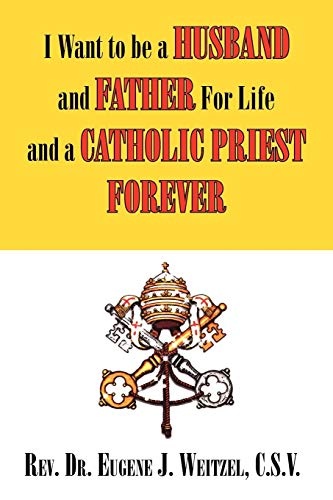 I Want to be a Husband and Father For Life and a Catholic Priest Forever: And Father For Life And a Catholic Priest Forever