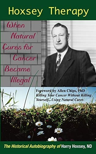 Hoxsey Therapy: When Natural Cures for Cancer Became Illegal; the Authobiogaphy of Harry Hoxsey, ND