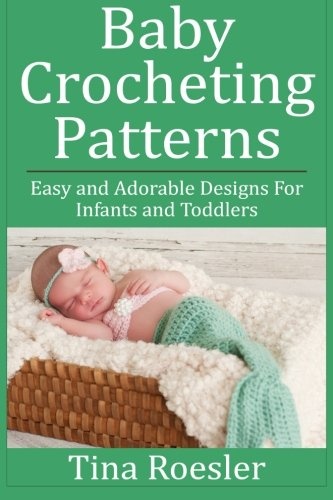 Baby Crocheting Patterns: Easy and Adorable Designs For Infants and Toddlers