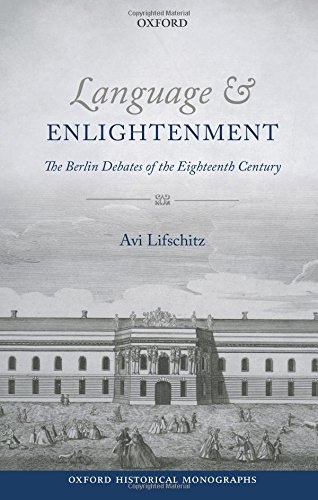 Language and Enlightenment: The Berlin Debates of the Eighteenth Century (Oxford Historical Monographs)