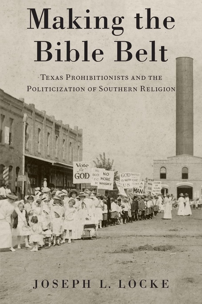 Making the Bible Belt: Texas Prohibitionists and the Politicization of Southern Religion