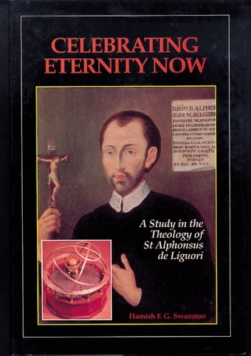 Celebrating Eternity Now: A Study in the Theology of St. Alphonsus de Liguori (1696-1787)