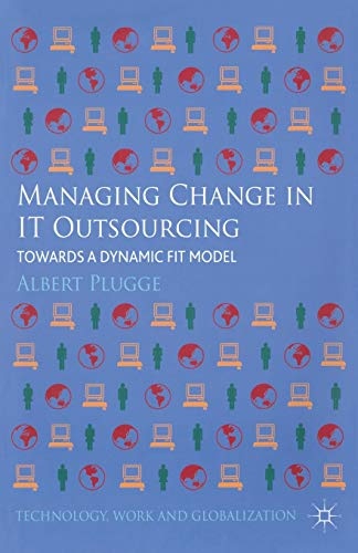 Managing Change in IT Outsourcing: Towards a Dynamic Fit Model (Technology, Work and Globalization)