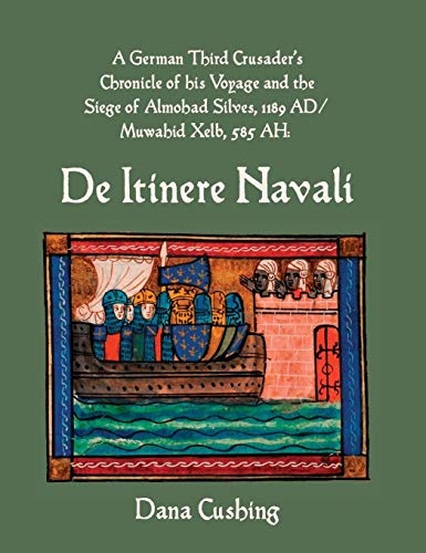 A German Third Crusader's Chronicle of His Voyage and the Siege of Almohad Silves, 1189 Ad / Muwahid Xelb, 585 Ah: de Itinere Navali