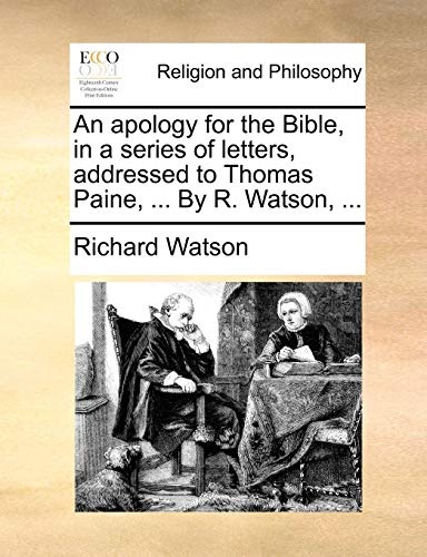 An apology for the Bible, in a series of letters, addressed to Thomas Paine, ... By R. Watson, ...